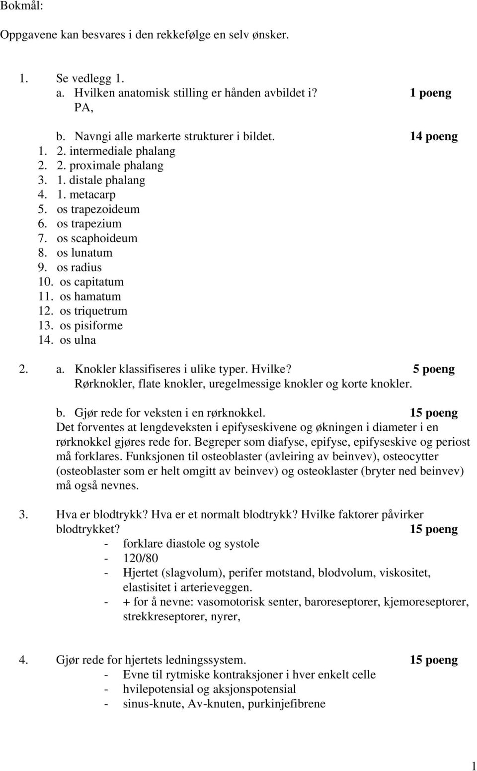 os hamatum 12. os triquetrum 13. os pisiforme 14. os ulna 2. a. Knokler klassifiseres i ulike typer. Hvilke? 5 poeng Rørknokler, flate knokler, uregelmessige knokler og korte knokler. b.