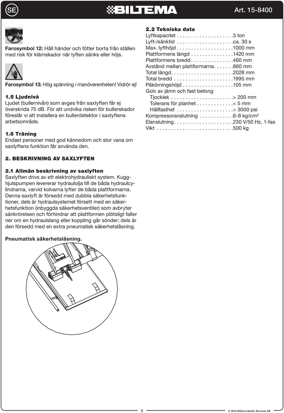 6 Träning Endast personer med god kännedom och stor vana om saxlyftens funktion får använda den. 2.2 Tekniska data Lyftkapacitet....................3 ton Lyft-/sänktid....................ca. 30 s Max.