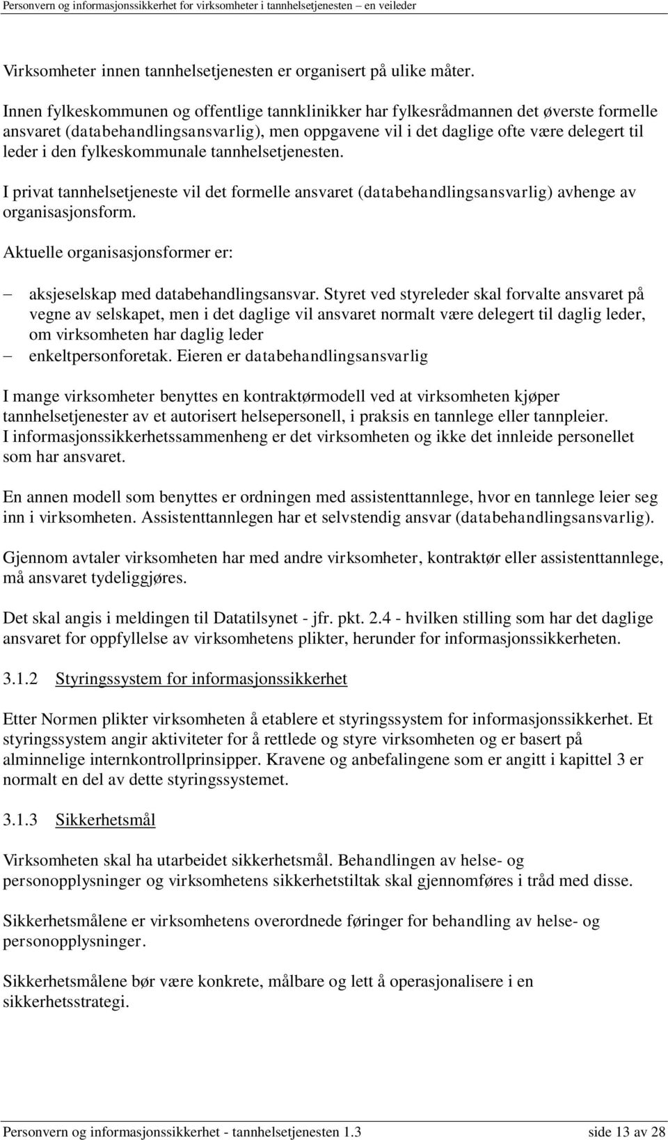 fylkeskommunale tannhelsetjenesten. I privat tannhelsetjeneste vil det formelle ansvaret (databehandlingsansvarlig) avhenge av organisasjonsform.