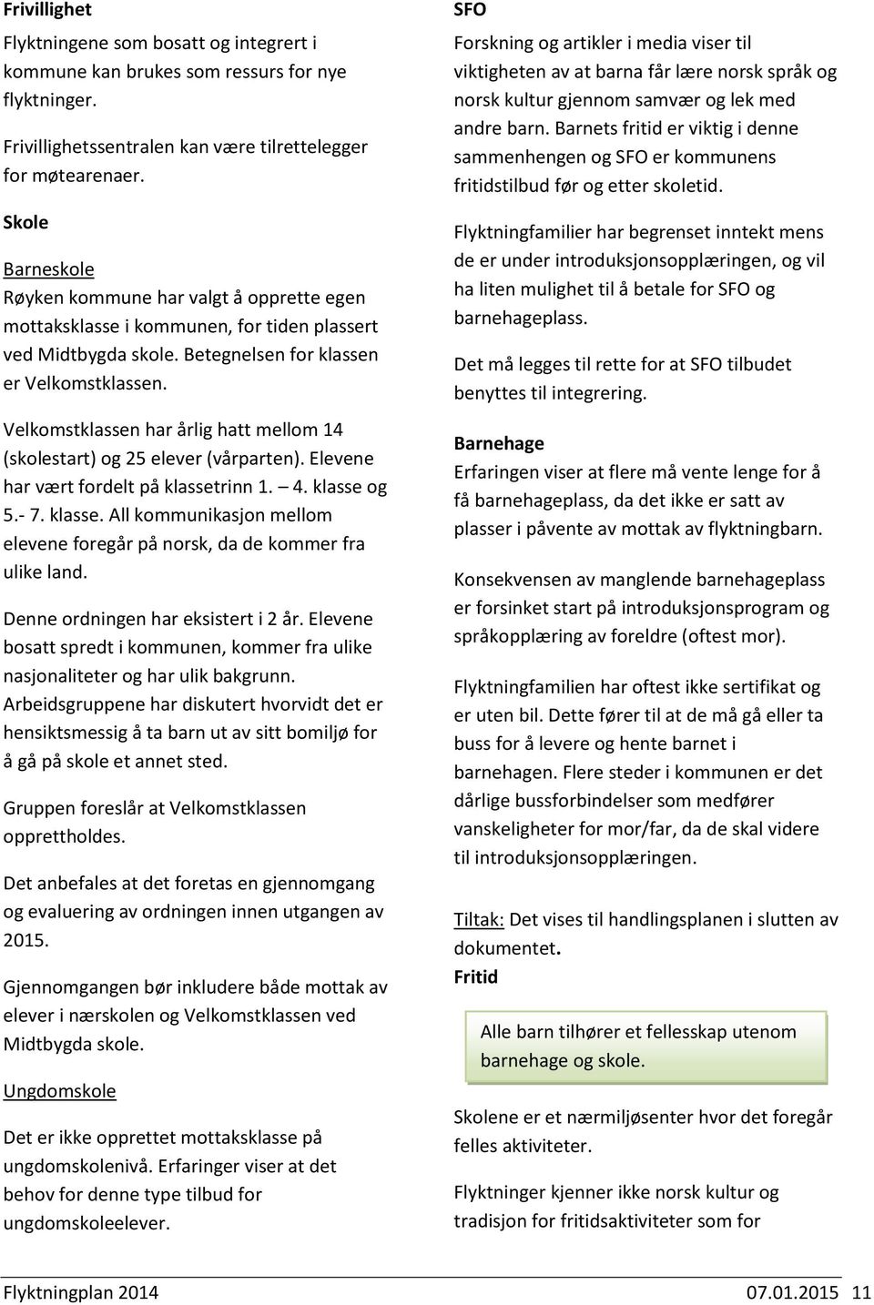 Velkomstklassen har årlig hatt mellom 14 (skolestart) og 25 elever (vårparten). Elevene har vært fordelt på klassetrinn 1. 4. klasse og 5.- 7. klasse. All kommunikasjon mellom elevene foregår på norsk, da de kommer fra ulike land.