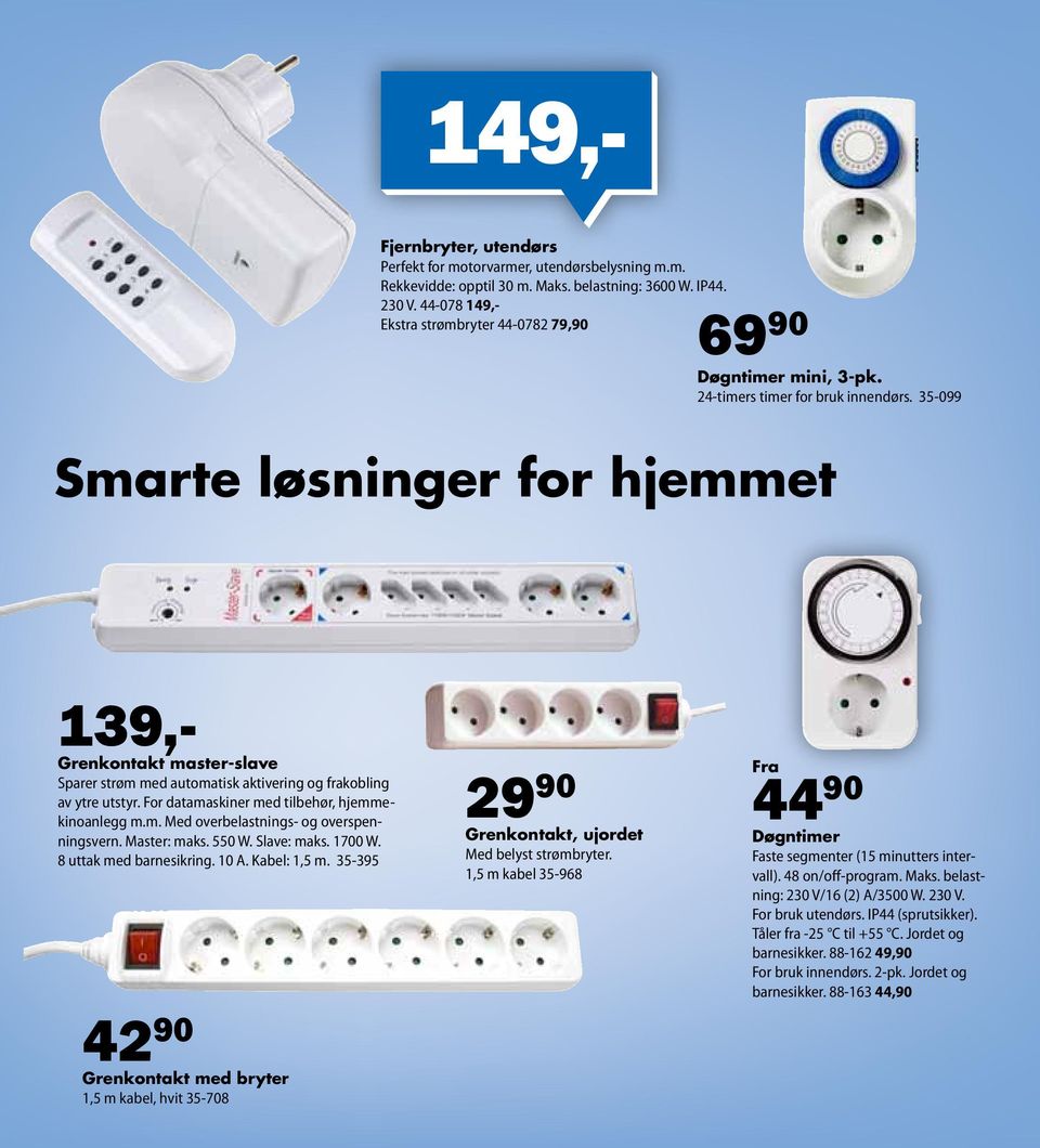 35-099 Smarte løsninger for hjemmet 139,- Grenkontakt master-slave Sparer strøm med automatisk aktivering og frakobling av ytre utstyr. For datamaskiner med tilbehør, hjemmekinoanlegg m.m. Med overbelastnings- og overspenningsvern.