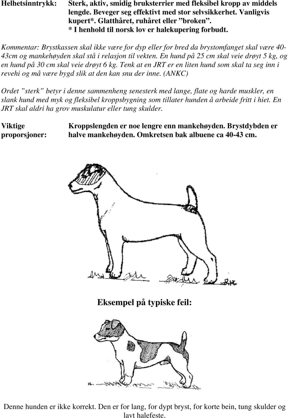 En hund på 25 cm skal veie drøyt 5 kg, og en hund på 30 cm skal veie drøyt 6 kg. Tenk at en JRT er en liten hund som skal ta seg inn i revehi og må være bygd slik at den kan snu der inne.