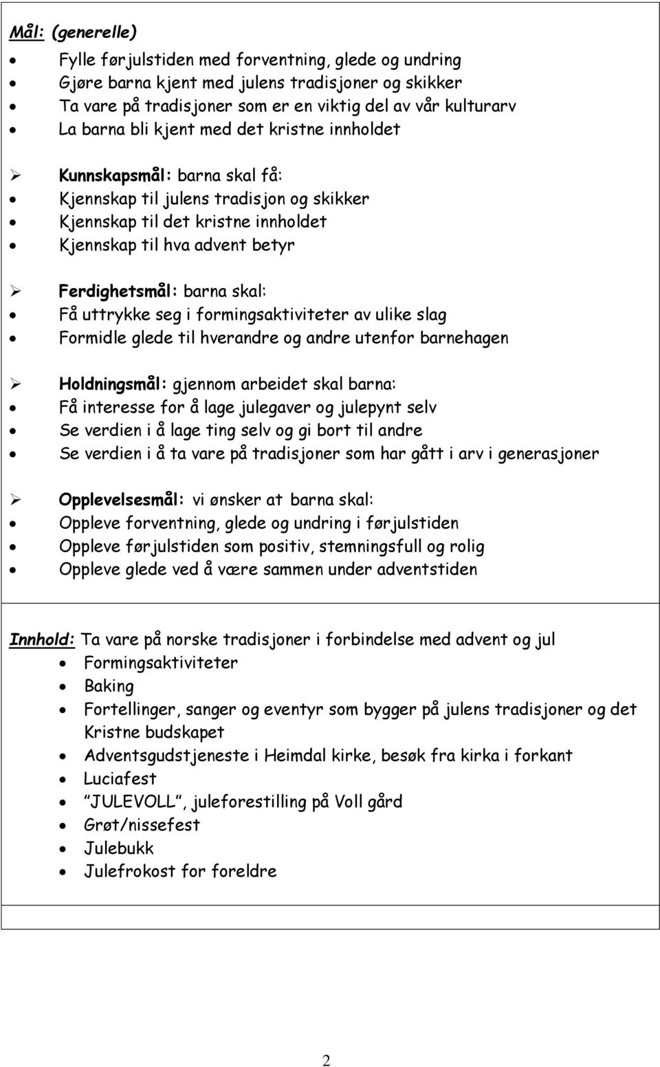 uttrykke seg i formingsaktiviteter av ulike slag Formidle glede til hverandre og andre utenfor barnehagen Holdningsmål: gjennom arbeidet skal barna: Få interesse for å lage julegaver og julepynt selv