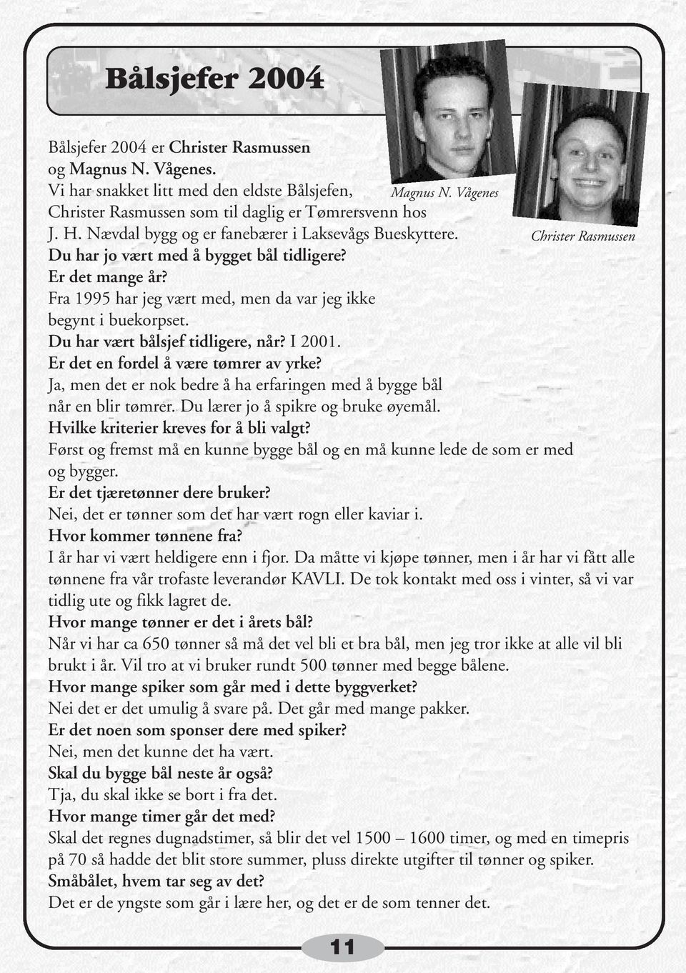 Du har vært bålsjef tidligere, når? I 2001. Er det en fordel å være tømrer av yrke? Ja, men det er nok bedre å ha erfaringen med å bygge bål når en blir tømrer. Du lærer jo å spikre og bruke øyemål.