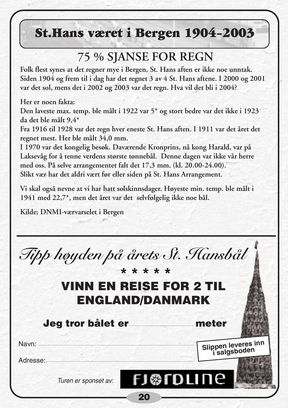 ble målt i 1922 var 5* og stort bedre var det ikke i 1923 da det ble målt 9,4* Fra 1916 til 1928 var det regn hver eneste St. Hans aften. I 1911 var det året det regnet mest. Her ble målt 34,0 mm.