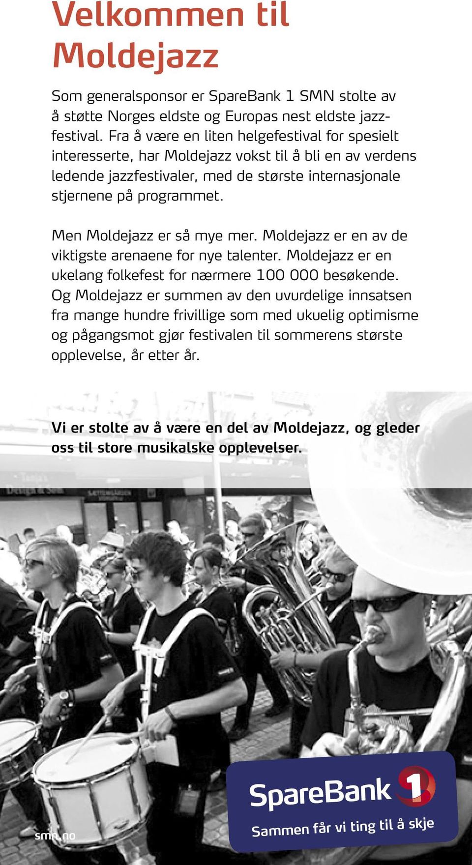 Men Moldejazz er så mye mer. Moldejazz er en av de viktigste arenaene for nye talenter. Moldejazz er en ukelang folkefest for nærmere 100 000 besøkende.