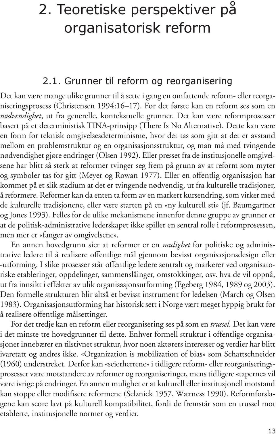 For det første kan en reform ses som en nødvendighet, ut fra generelle, kontekstuelle grunner. Det kan være reformprosesser basert på et deterministisk TINA-prinsipp (There Is No Alternative).