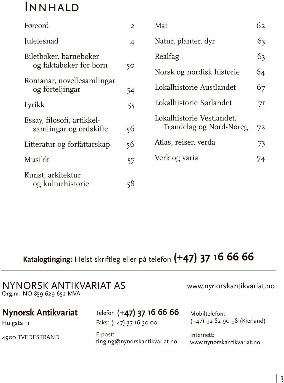 Lokalhistorie Sørlandet 71 Lokalhistorie Vestlandet, Trøndelag og Nord-Noreg 72 Atlas, reiser, verda 73 Verk og varia 74 Katalogtinging: Helst skriftleg eller på telefon (+47) 37 16 66 66 NYNORSK