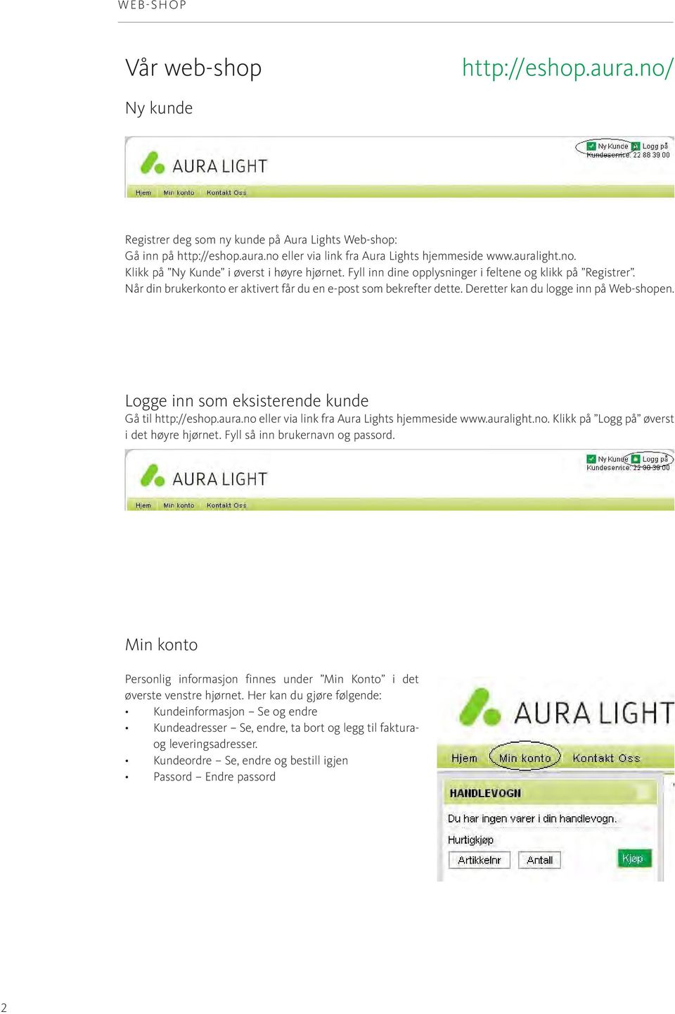 Logge inn som eksisterende kunde Gå til http://eshop.aura.no eller via link fra Aura Lights hjemmeside www.auralight.no. Klikk på Logg på øverst i det høyre hjørnet. Fyll så inn brukernavn og passord.