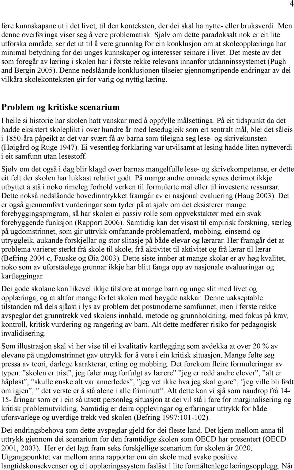 seinare i livet. Det meste av det som foregår av læring i skolen har i første rekke relevans innanfor utdanninssystemet (Pugh and Bergin 2005).