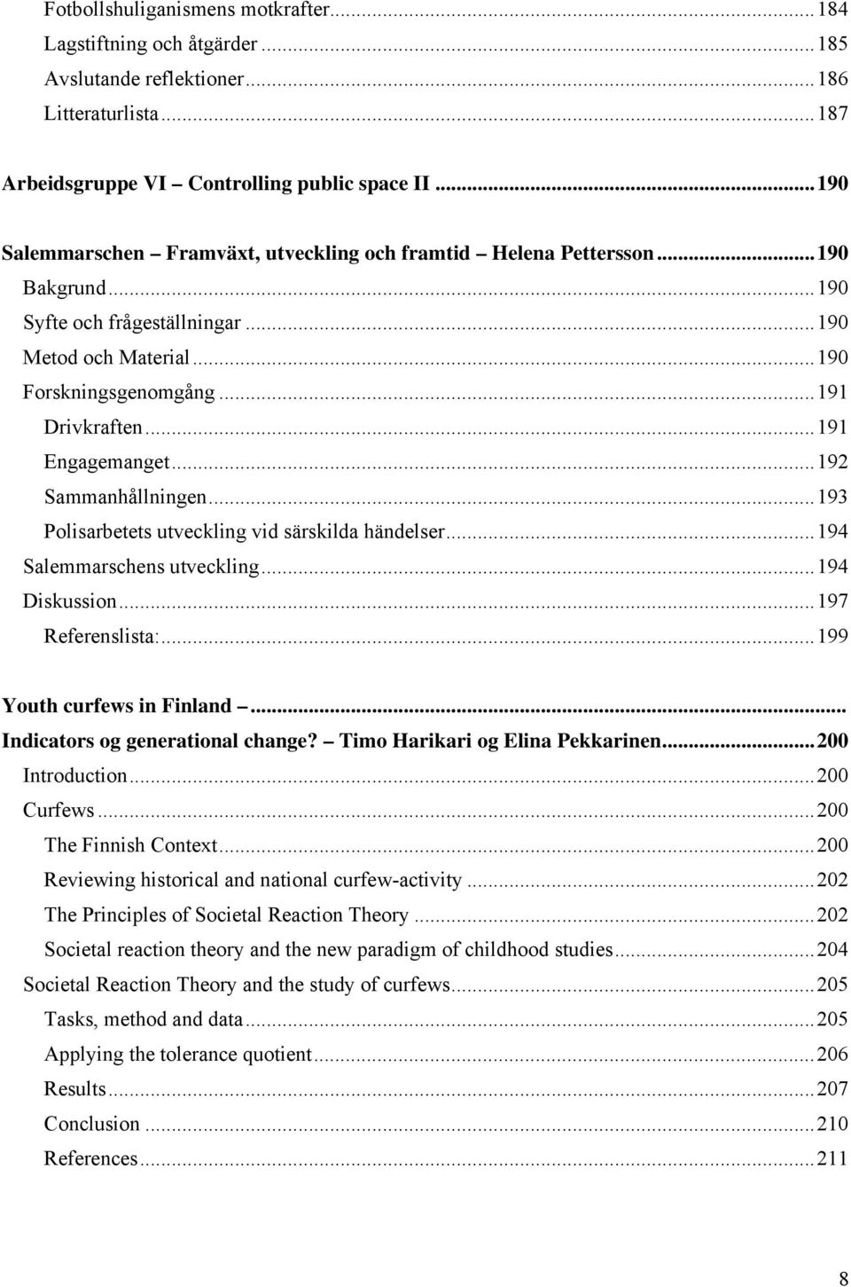 ..191 Engagemanget...192 Sammanhållningen...193 Polisarbetets utveckling vid särskilda händelser...194 Salemmarschens utveckling...194 Diskussion...197 Referenslista:...199 Youth curfews in Finland.