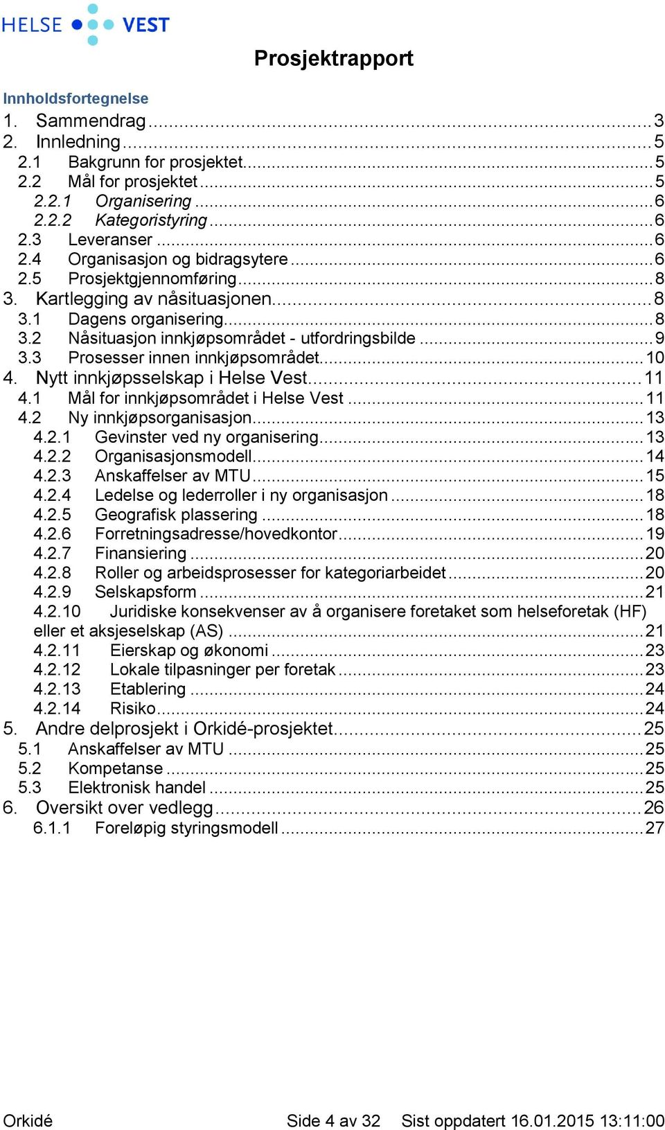 Nytt innkjøpsselskap i Helse Vest... 11 4.1 Mål for innkjøpsområdet i Helse Vest... 11 4.2 Ny innkjøpsorganisasjon... 13 4.2.1 Gevinster ved ny organisering... 13 4.2.2 Organisasjonsmodell... 14 4.2.3 Anskaffelser av MTU.