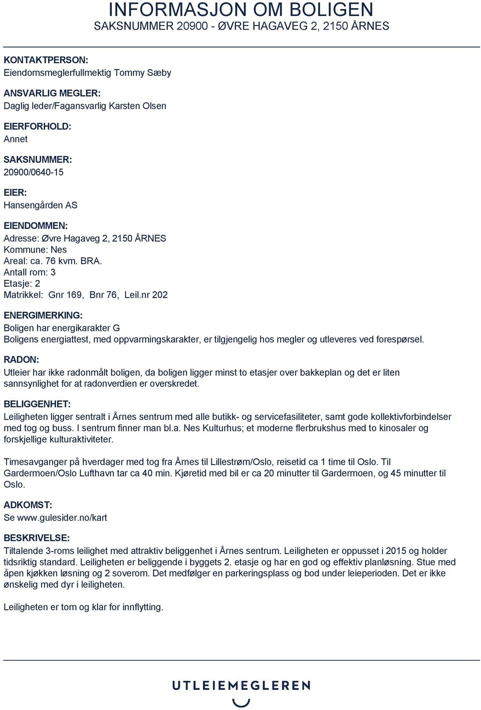 nr 202 ENERGIMERKING: Boligen har energikarakter G Boligens energiattest, med oppvarmingskarakter, er tilgjengelig hos megler og utleveres ved forespørsel.