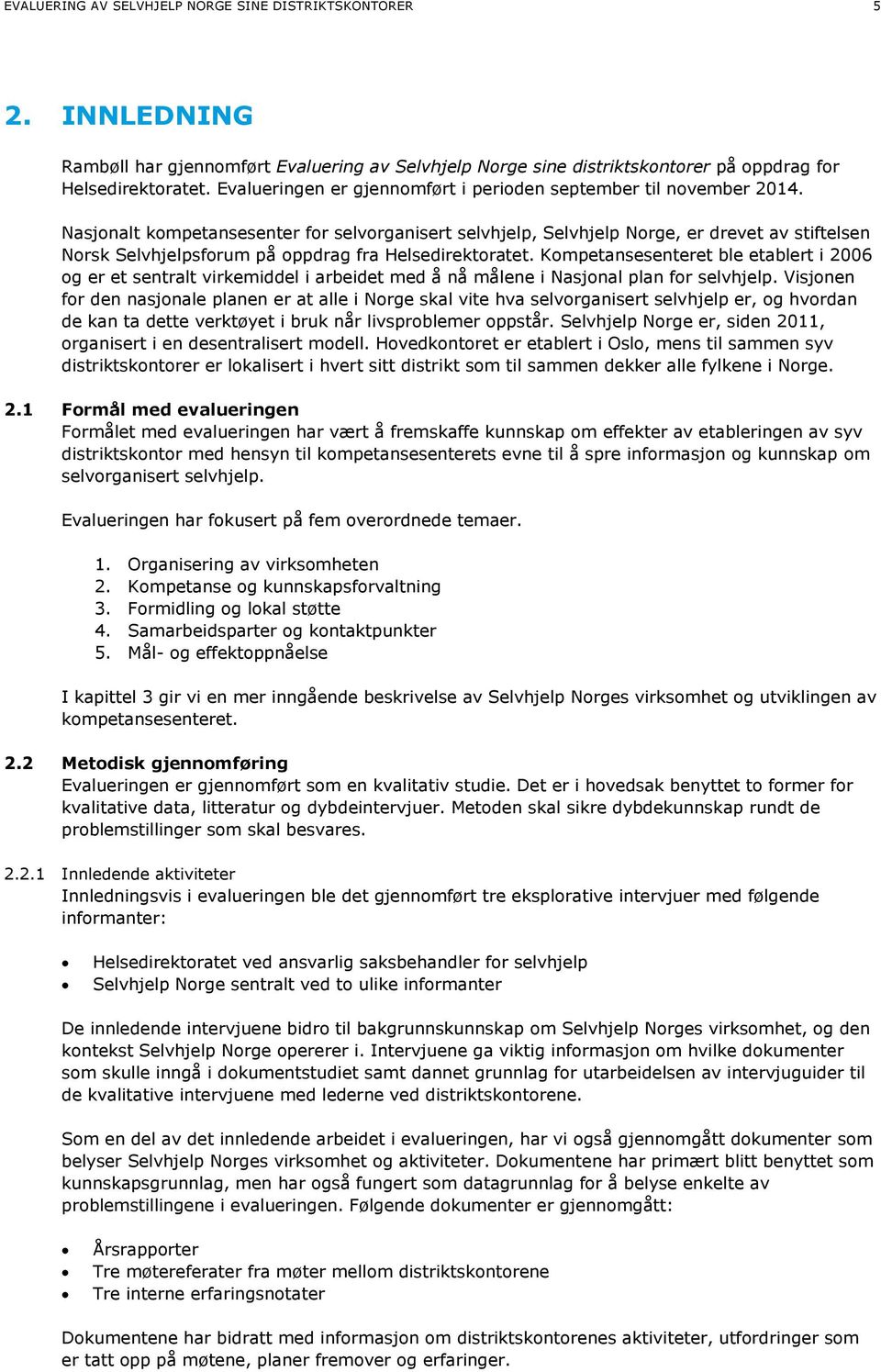 Nasjonalt kompetansesenter for selvorganisert selvhjelp, Selvhjelp Norge, er drevet av stiftelsen Norsk Selvhjelpsforum på oppdrag fra Helsedirektoratet.