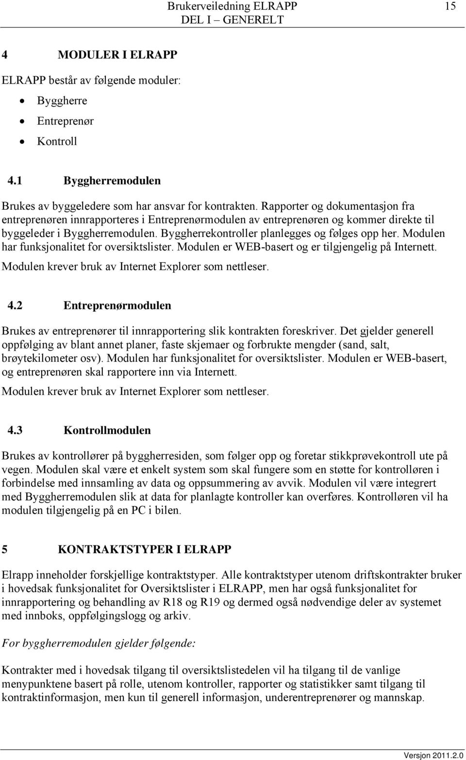 Modulen har funksjonalitet for oversiktslister. Modulen er WEB-basert og er tilgjengelig på Internett. Modulen krever bruk av Internet Explorer som nettleser. 4.