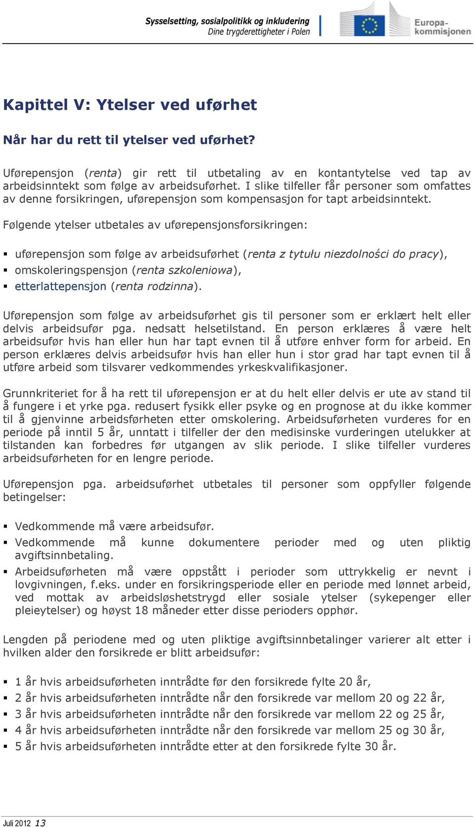 Følgende ytelser utbetales av uførepensjonsforsikringen: uførepensjon som følge av arbeidsuførhet (renta z tytułu niezdolności do pracy), omskoleringspensjon (renta szkoleniowa), etterlattepensjon