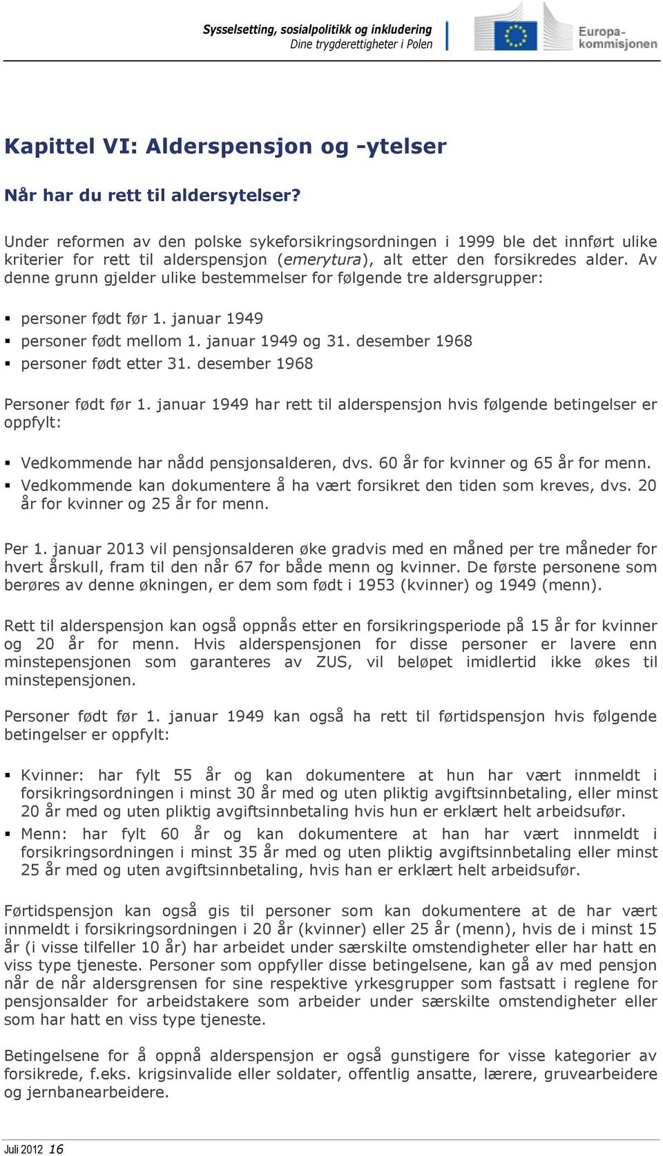 Av denne grunn gjelder ulike bestemmelser for følgende tre aldersgrupper: personer født før 1. januar 1949 personer født mellom 1. januar 1949 og 31. desember 1968 personer født etter 31.