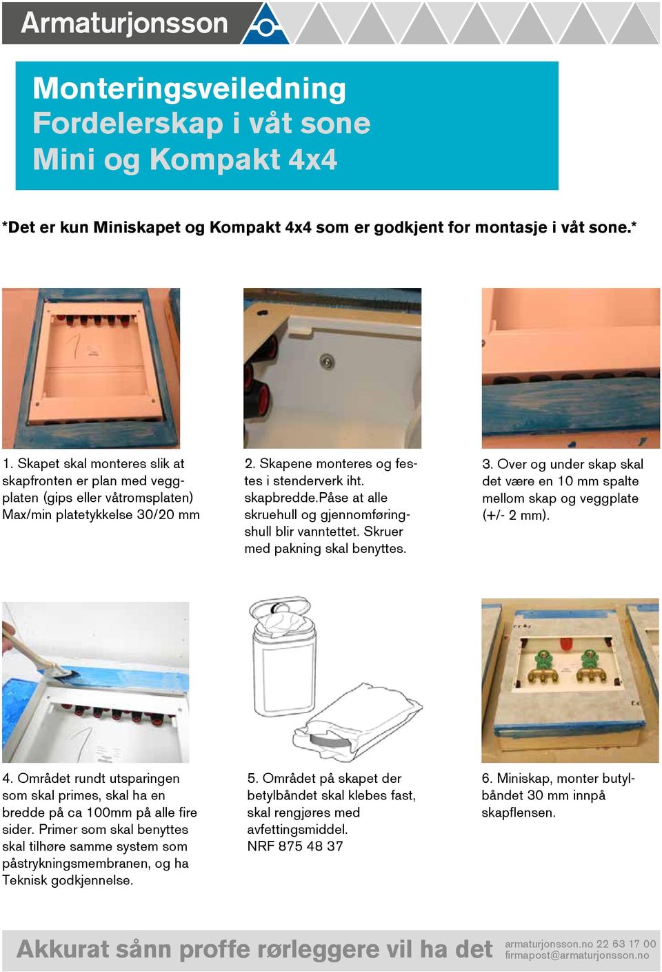 påse at alle skruehull og gjennomføringshull blir vanntettet. Skruer med pakning skal benyttes. 3. Over og under skap skal det være en 10 mm spalte mellom skap og veggplate (+/- 2 mm). 4.