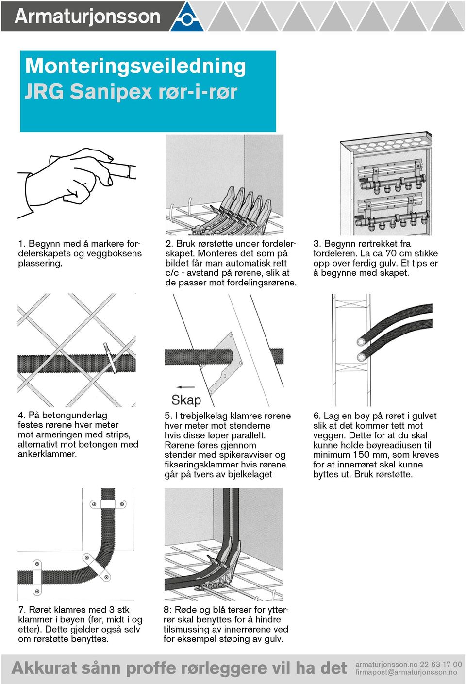 Et tips er å begynne med skapet. 4. På betongunderlag festes rørene hver meter mot armeringen med strips, alternativt mot betongen med ankerklammer. 5.