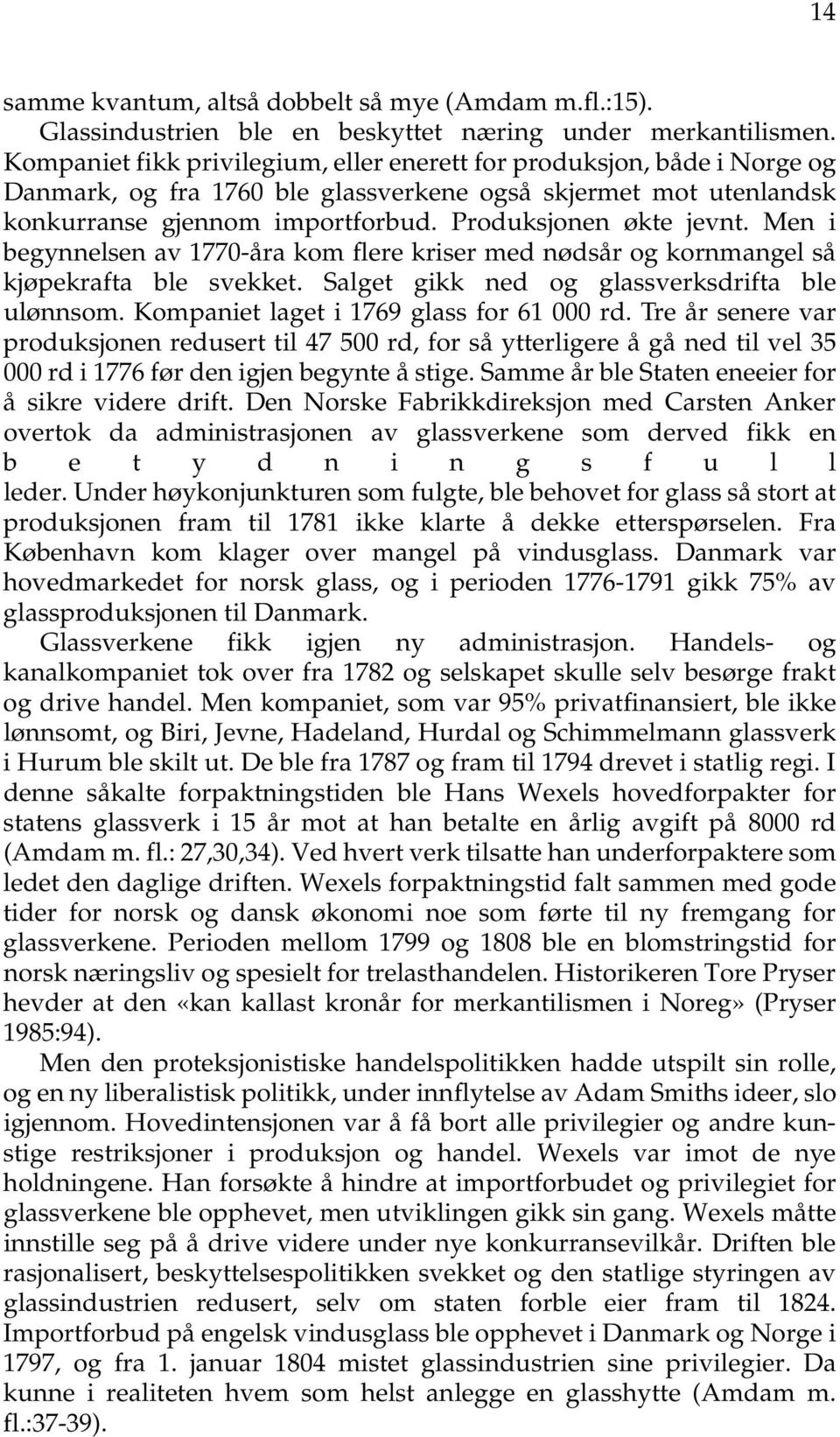 Men i begynnelsen av 1770-åra kom flere kriser med nødsår og kornmangel så kjøpekrafta ble svekket. Salget gikk ned og glassverksdrifta ble ulønnsom. Kompaniet laget i 1769 glass for 61 000 rd.