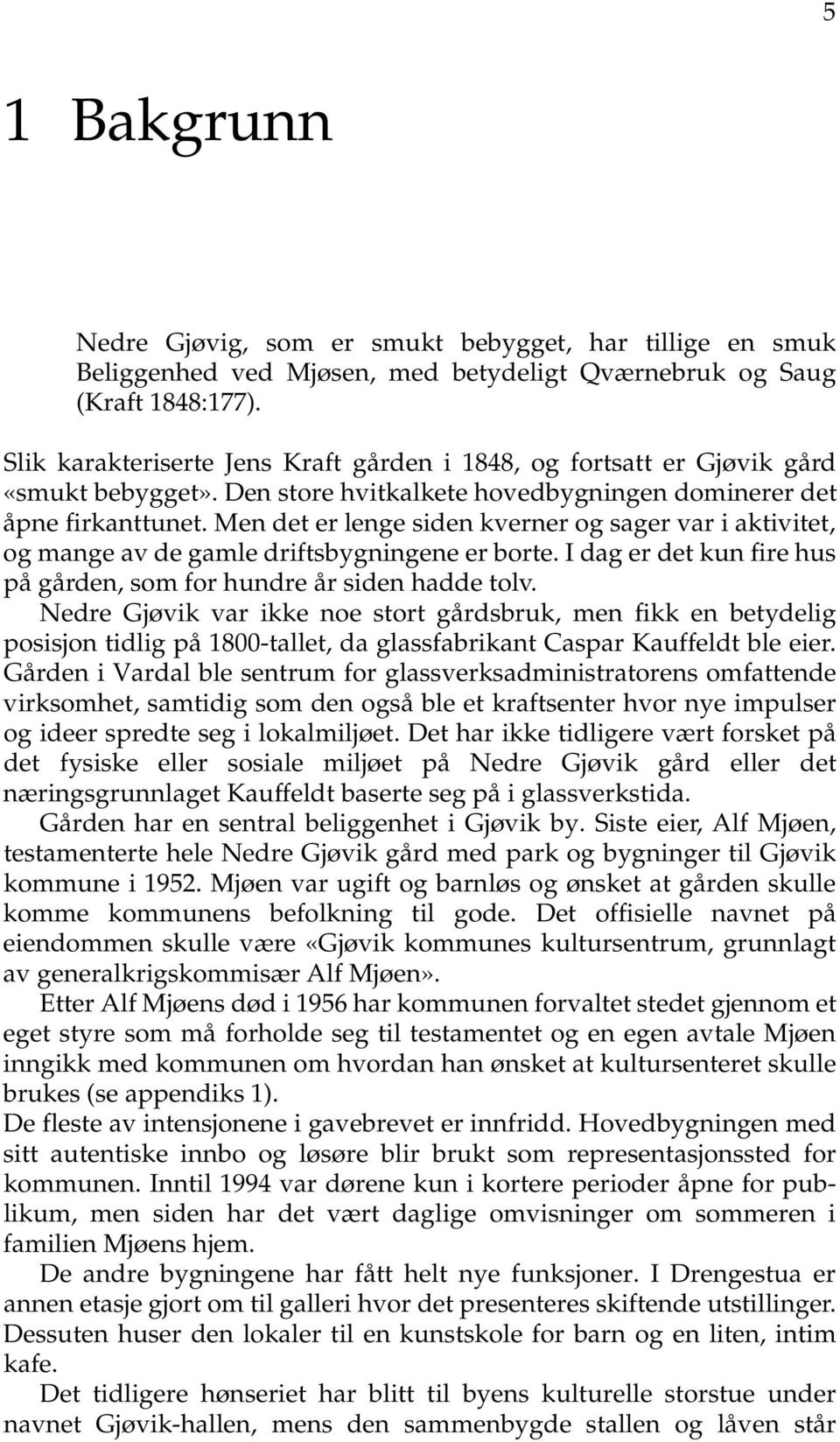 Men det er lenge siden kverner og sager var i aktivitet, og mange av de gamle driftsbygningene er borte. I dag er det kun fire hus på gården, som for hundre år siden hadde tolv.