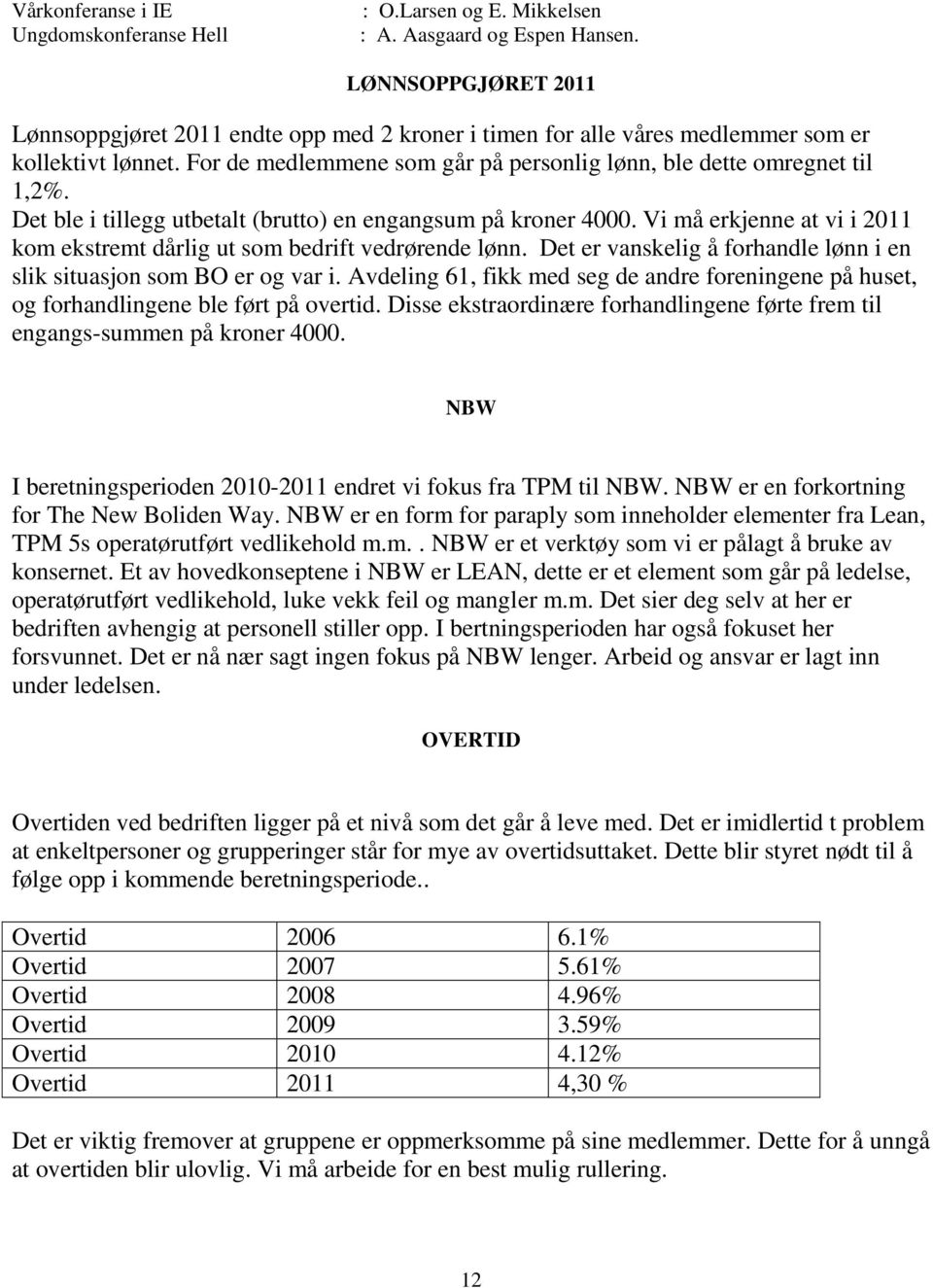 Det ble i tillegg utbetalt (brutto) en engangsum på kroner 4000. Vi må erkjenne at vi i 2011 kom ekstremt dårlig ut som bedrift vedrørende lønn.