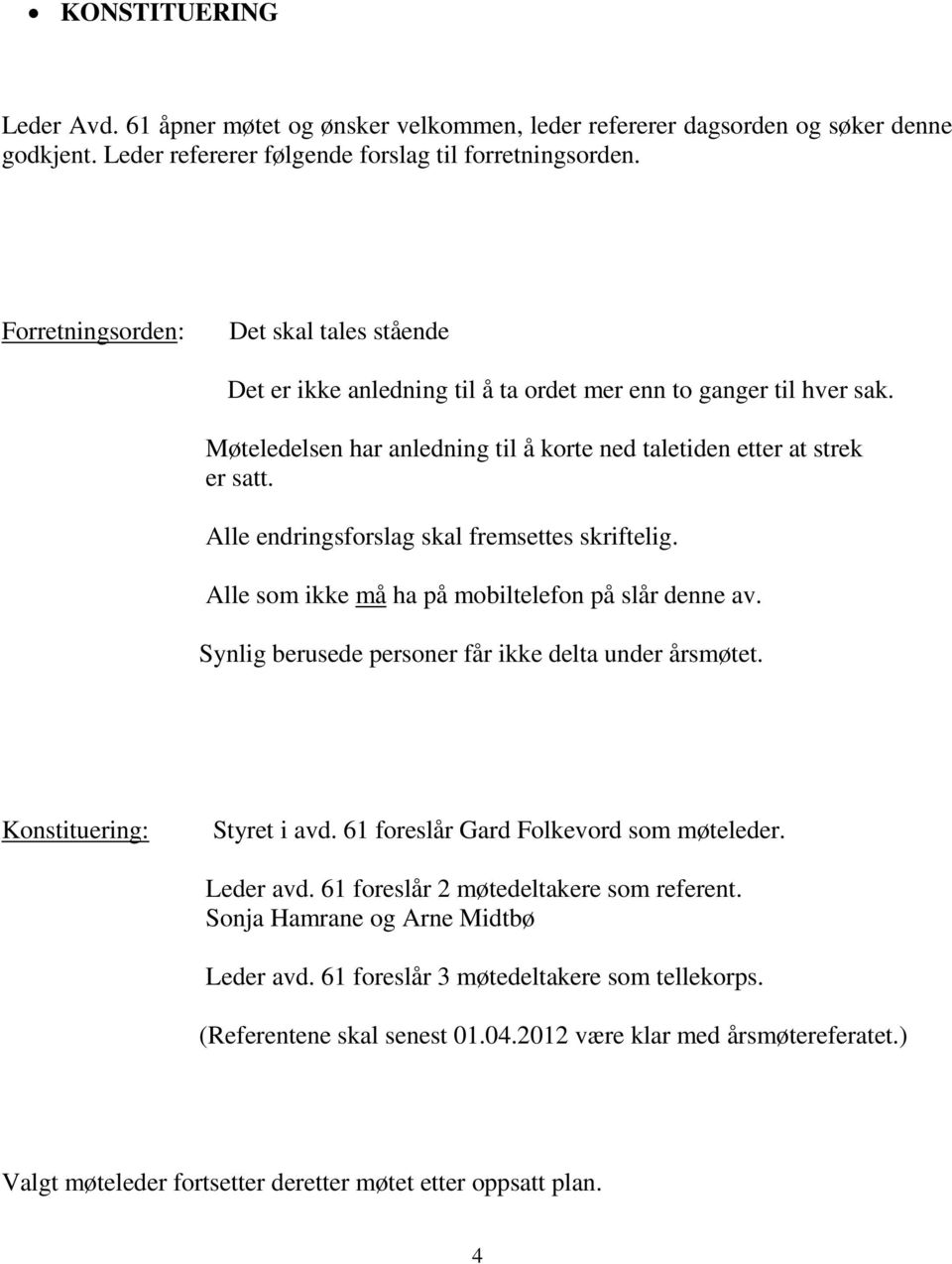 Alle endringsforslag skal fremsettes skriftelig. Alle som ikke må ha på mobiltelefon på slår denne av. Synlig berusede personer får ikke delta under årsmøtet. Konstituering: Styret i avd.