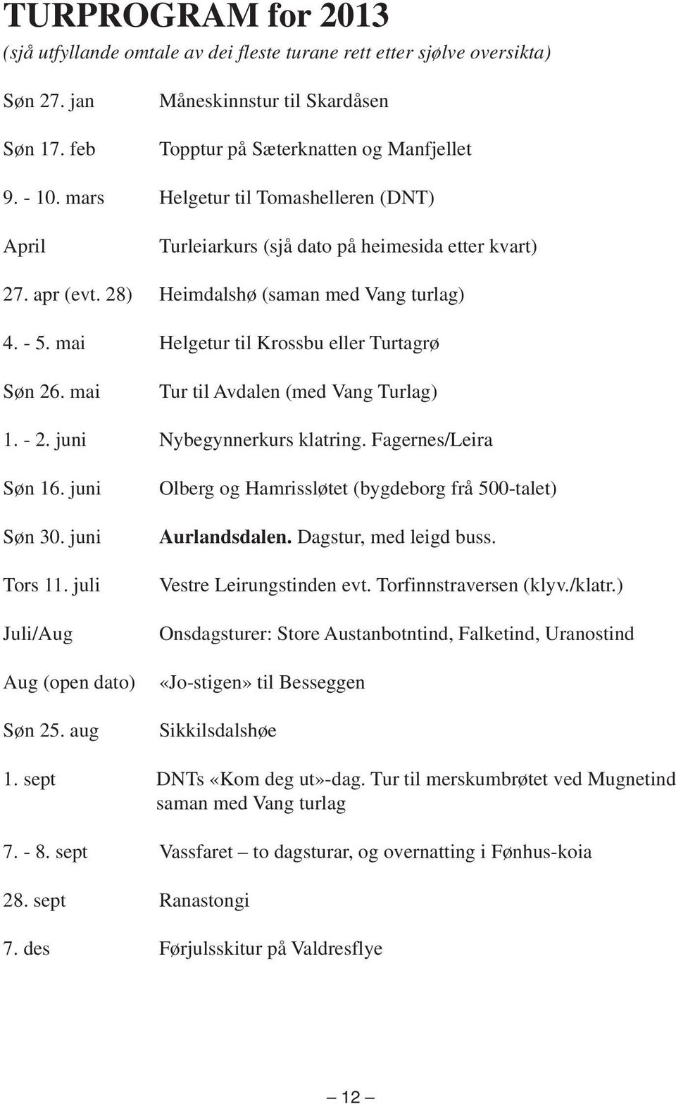 mai Helgetur til Krossbu eller Turtagrø Søn 26. mai Tur til Avdalen (med Vang Turlag) 1. - 2. juni Nybegynnerkurs klatring. Fagernes/Leira Søn 16. juni Søn 30. juni Tors 11.