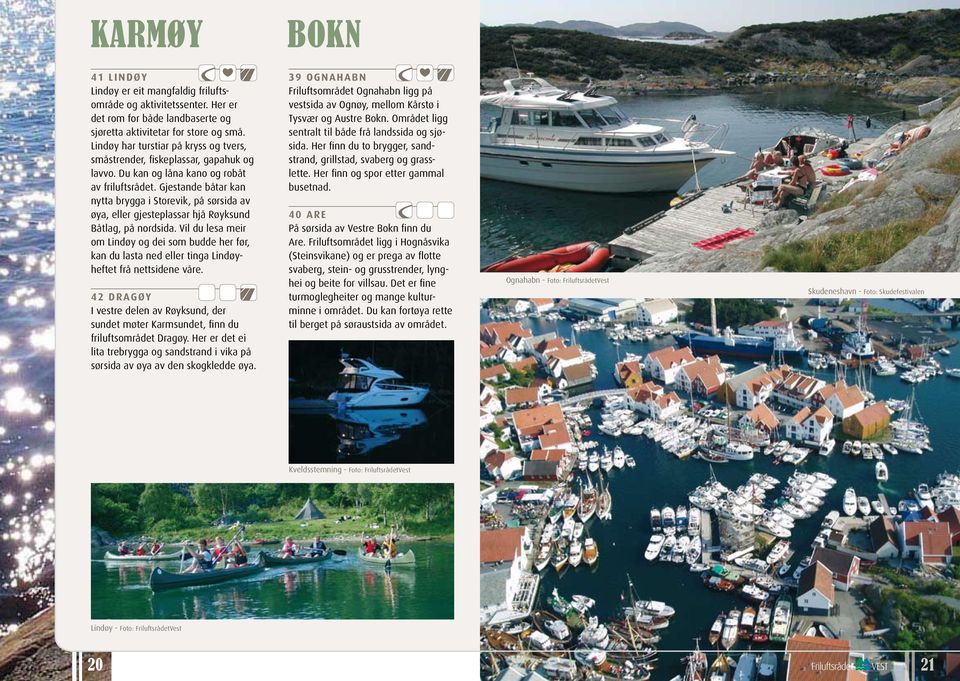 Gjestande båtar kan nytta brygga i Storevik, på sørsida av øya, eller gjesteplassar hjå Røyksund Båtlag, på nordsida.
