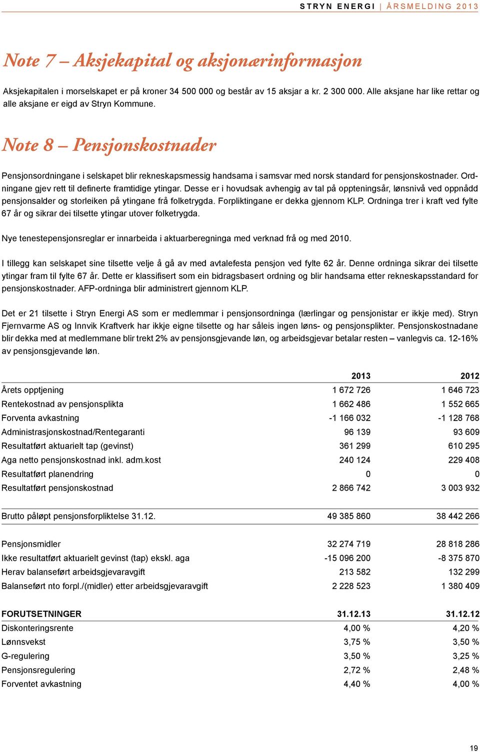 Note 8 Pensjonskostnader Pensjonsordningane i selskapet blir rekneskapsmessig handsama i samsvar med norsk standard for pensjonskostnader. Ordningane gjev rett til definerte framtidige ytingar.