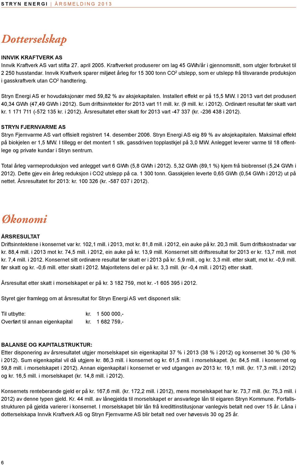 Stryn Energi AS er hovudaksjonær med 59,82 % av aksjekapitalen. Installert effekt er på 15,5 MW. I 2013 vart det produsert 40,34 GWh (47,49 GWh i 2012). Sum driftsinntekter for 2013 vart 11 mill. kr.