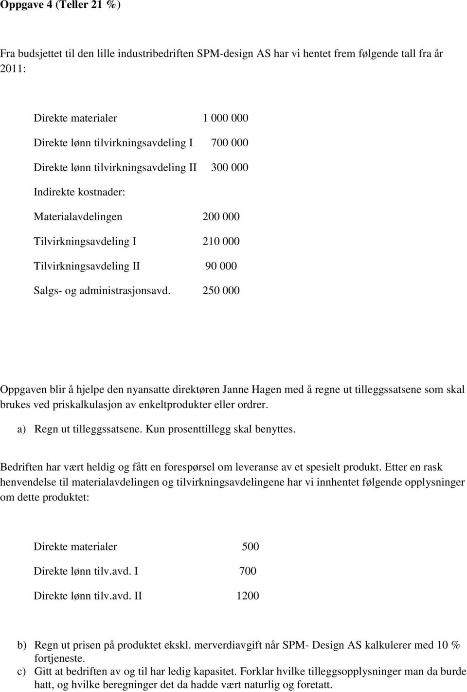 250 000 Oppgaven blir å hjelpe den nyansatte direktøren Janne Hagen med å regne ut tilleggssatsene som skal brukes ved priskalkulasjon av enkeltprodukter eller ordrer. a) Regn ut tilleggssatsene.