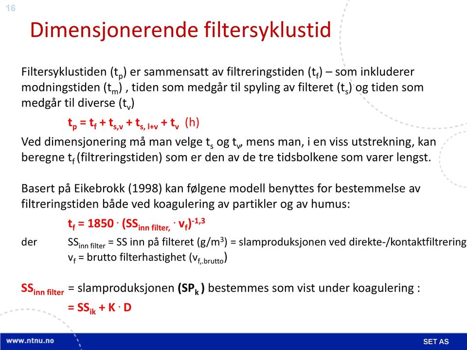 tidsbolkene som varer lengst. Basert på Eikebrokk (1998) kan følgene modell benyttes for bestemmelse av filtreringstiden både ved koagulering av partikler og av humus: t f = 1850. (SS.