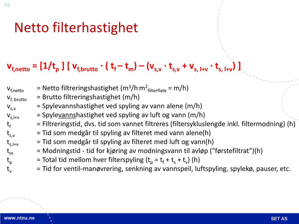 m 2 filterflate = m/h) = Brutto filtreringshastighet (m/h) = Spylevannshastighet ved spyling av vann alene (m/h) = Spylevannshastighet ved spyling av luft og vann (m/h) = Filtreringstid, dvs.