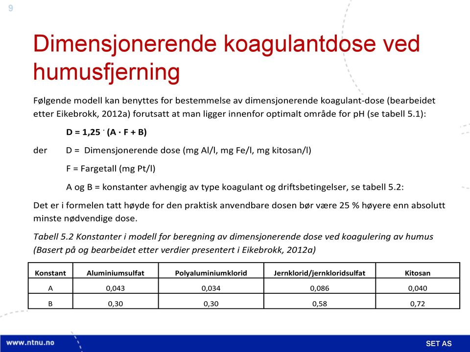 (A F + B) der D = Dimensjonerende dose (mg Al/l, mg Fe/l, mg kitosan/l) F = Fargetall (mg Pt/l) A og B = konstanter avhengig av type koagulant og driftsbetingelser, se tabell 5.