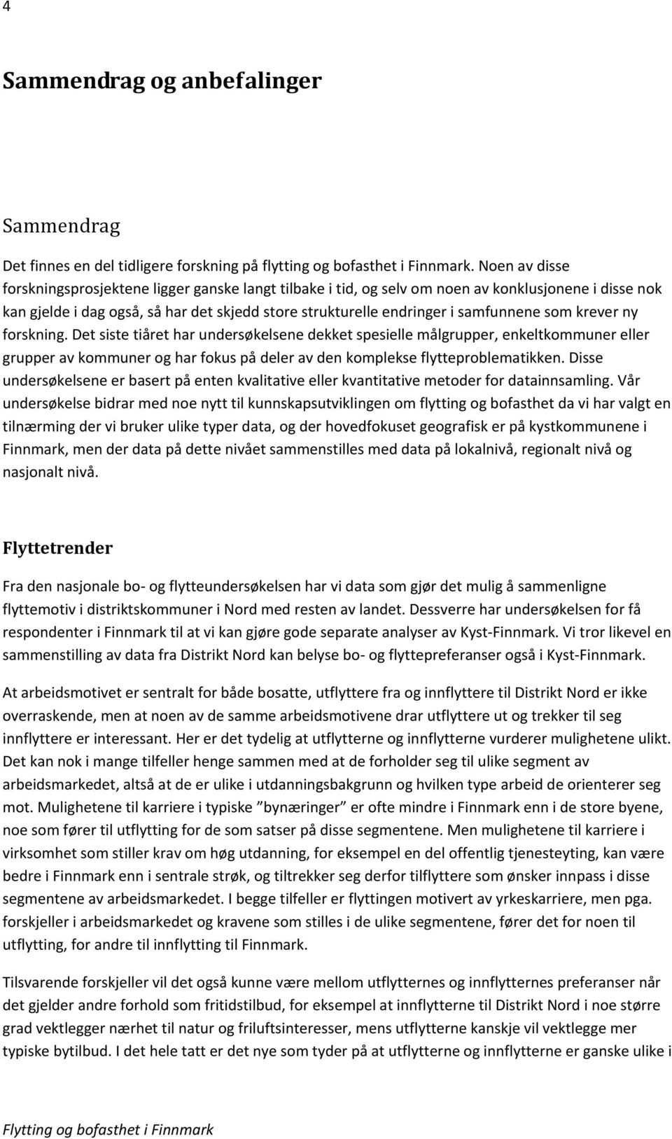 som krever ny forskning. Det siste tiåret har undersøkelsene dekket spesielle målgrupper, enkeltkommuner eller grupper av kommuner og har fokus på deler av den komplekse flytteproblematikken.