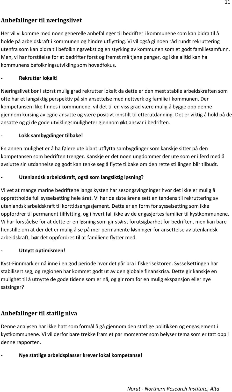 Men, vi har forståelse for at bedrifter først og fremst må tjene penger, og ikke alltid kan ha kommunens befolkningsutvikling som hovedfokus. Rekrutter lokalt!