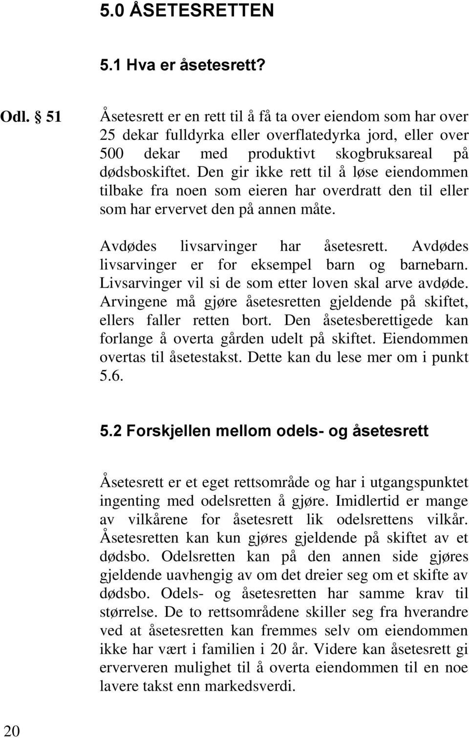 Den gir ikke rett til å løse eiendommen tilbake fra noen som eieren har overdratt den til eller som har ervervet den på annen måte. Avdødes livsarvinger har åsetesrett.