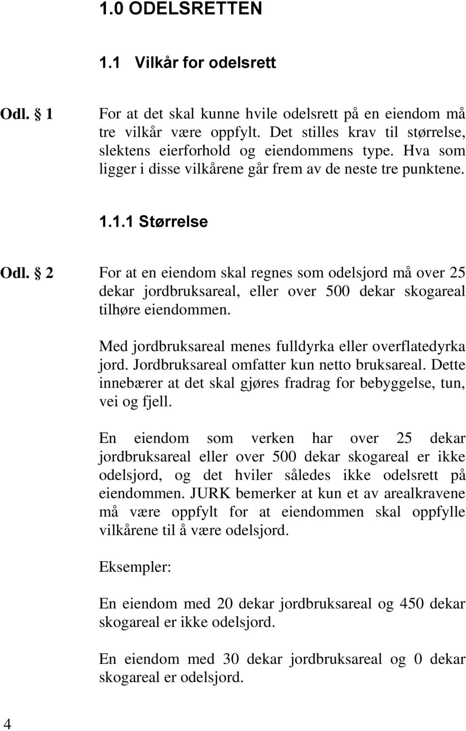 2 For at en eiendom skal regnes som odelsjord må over 25 dekar jordbruksareal, eller over 500 dekar skogareal tilhøre eiendommen. Med jordbruksareal menes fulldyrka eller overflatedyrka jord.