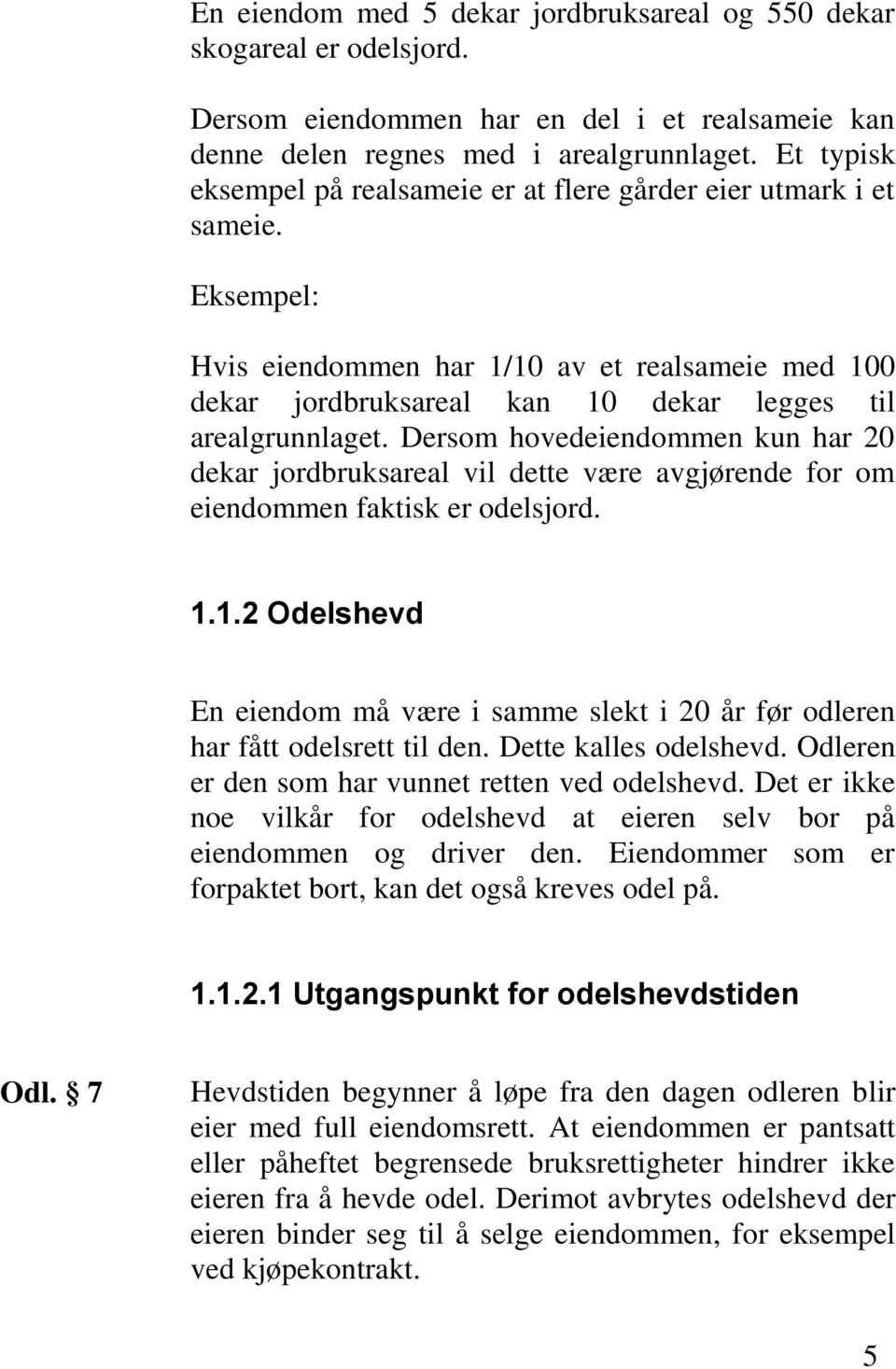 Dersom hovedeiendommen kun har 20 dekar jordbruksareal vil dette være avgjørende for om eiendommen faktisk er odelsjord. 1.