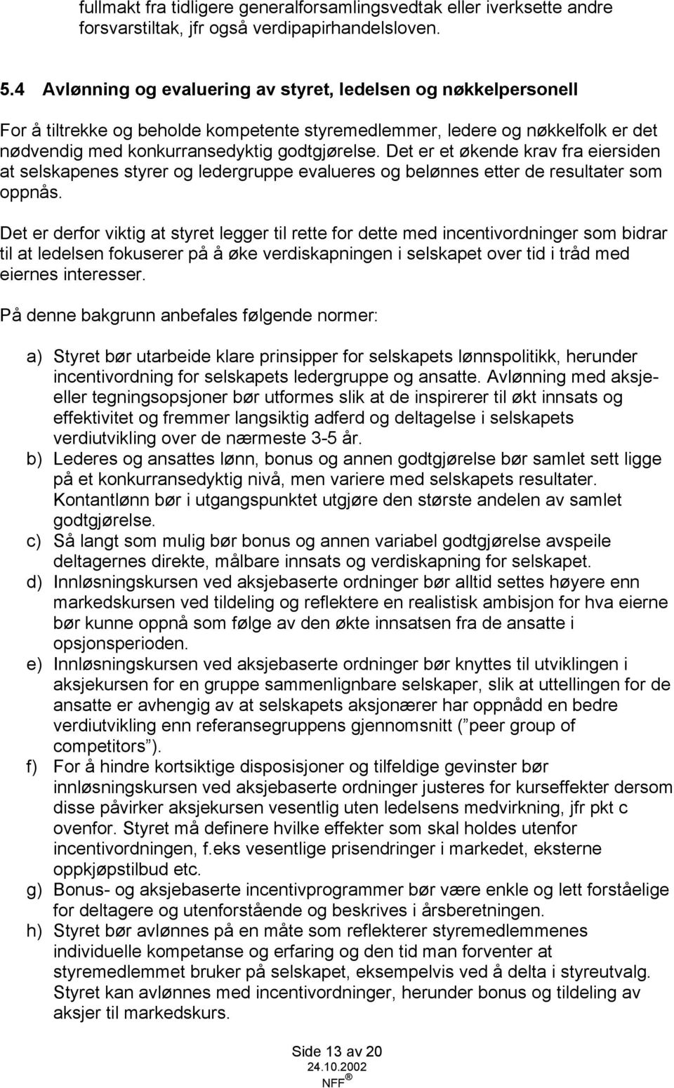 Det er et økende krav fra eiersiden at selskapenes styrer og ledergruppe evalueres og belønnes etter de resultater som oppnås.