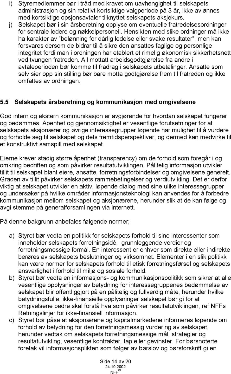 Hensikten med slike ordninger må ikke ha karakter av belønning for dårlig ledelse eller svake resultater, men kan forsvares dersom de bidrar til å sikre den ansattes faglige og personlige integritet