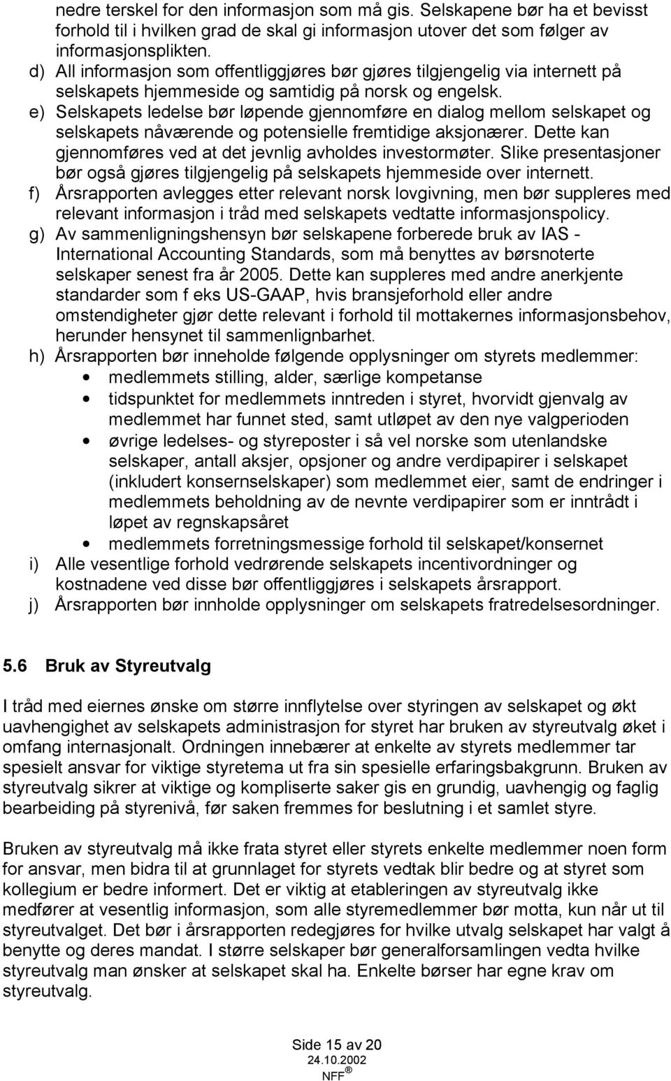 e) Selskapets ledelse bør løpende gjennomføre en dialog mellom selskapet og selskapets nåværende og potensielle fremtidige aksjonærer. Dette kan gjennomføres ved at det jevnlig avholdes investormøter.