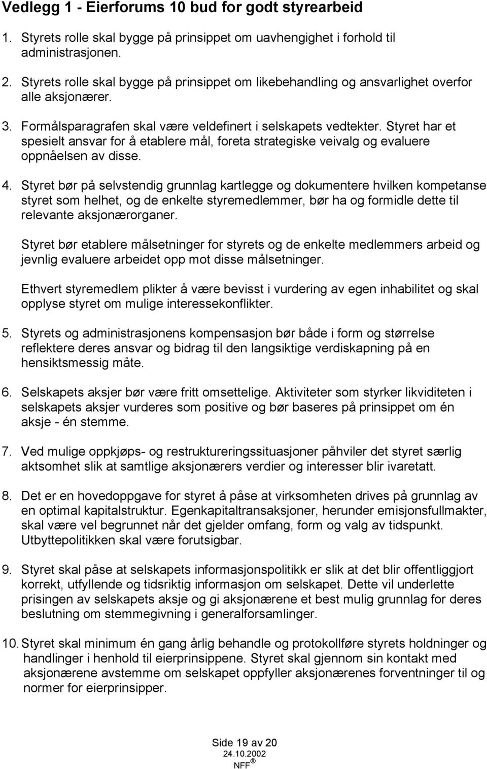 Styret har et spesielt ansvar for å etablere mål, foreta strategiske veivalg og evaluere oppnåelsen av disse. 4.