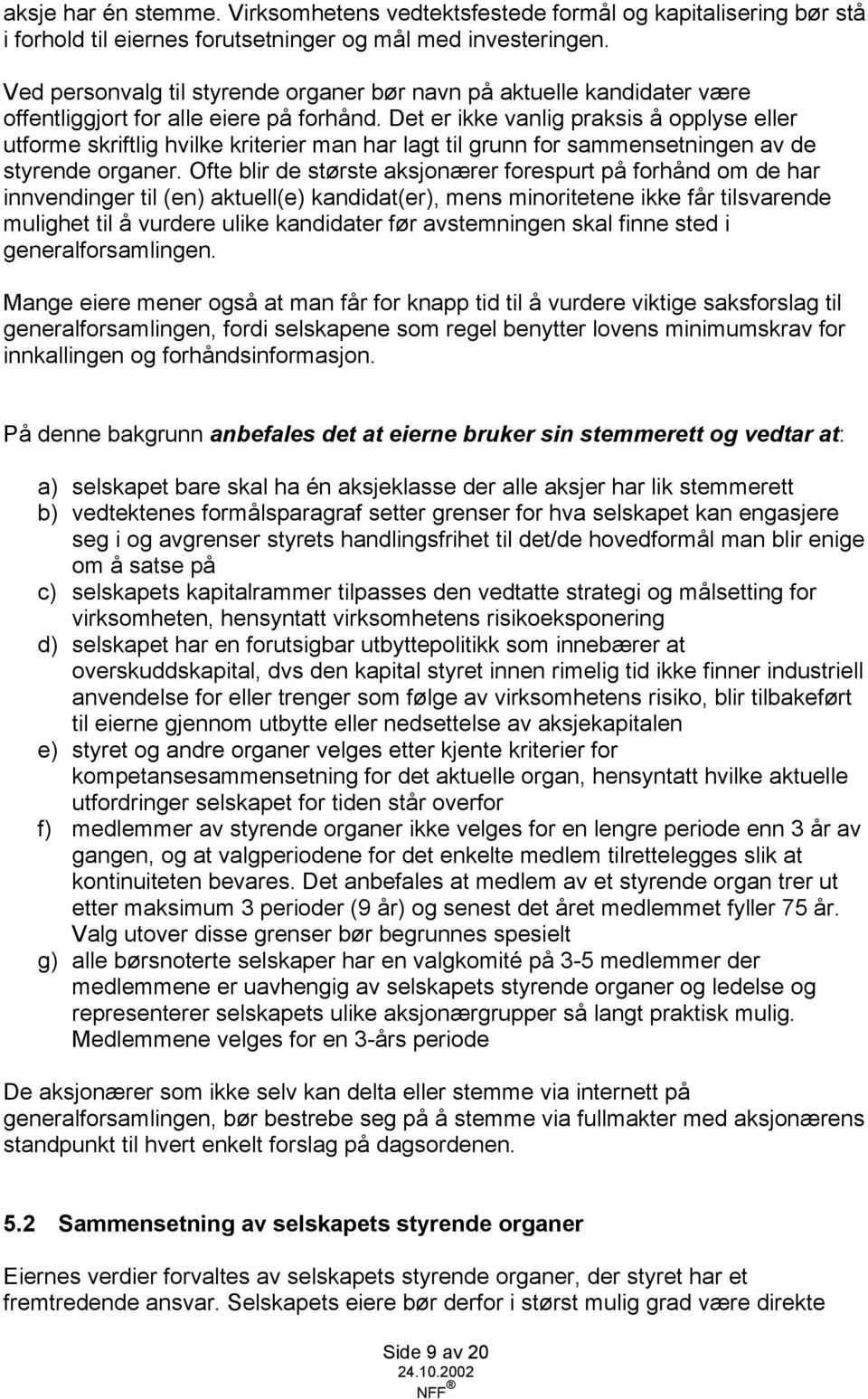 Det er ikke vanlig praksis å opplyse eller utforme skriftlig hvilke kriterier man har lagt til grunn for sammensetningen av de styrende organer.