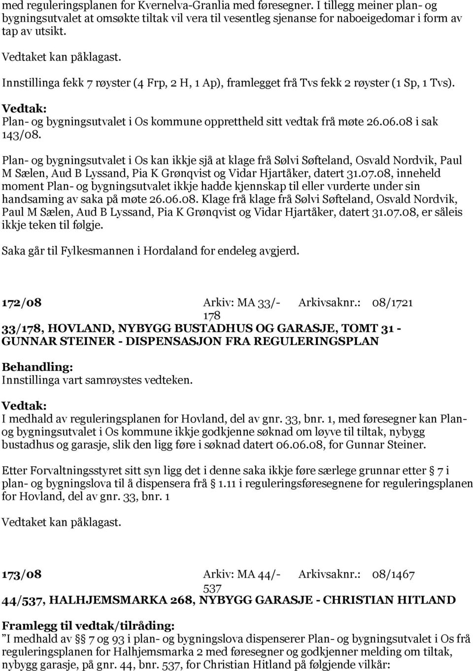 Plan- og bygningsutvalet i Os kan ikkje sjå at klage frå Sølvi Søfteland, Osvald Nordvik, Paul M Sælen, Aud B Lyssand, Pia K Grønqvist og Vidar Hjartåker, datert 31.07.