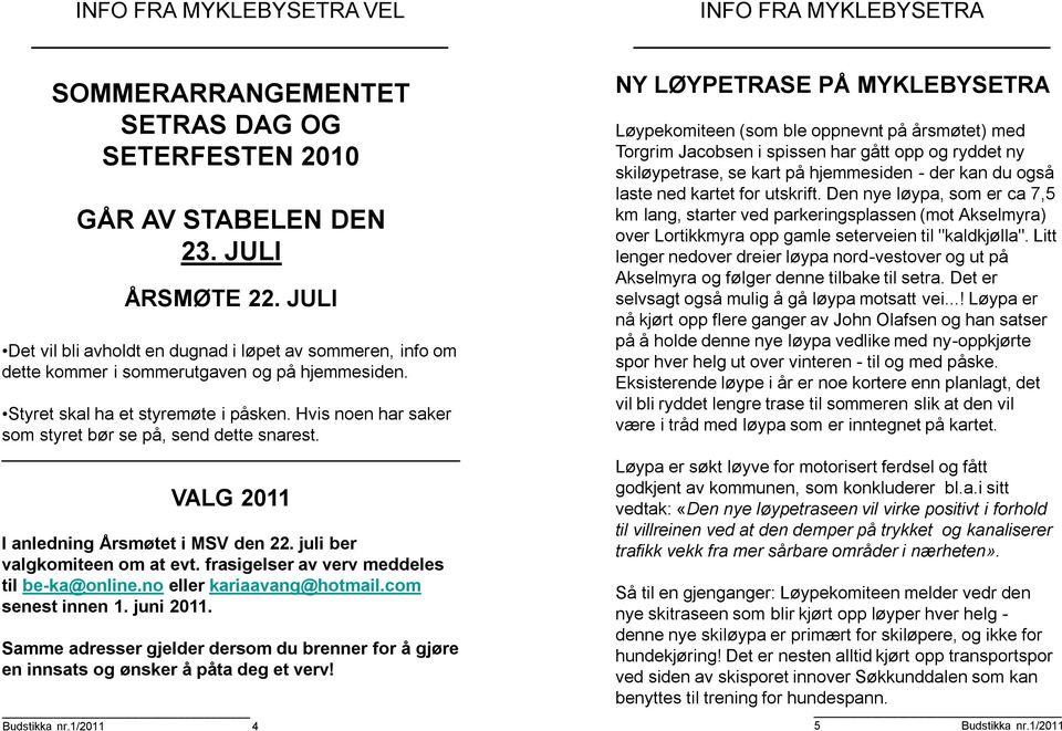 Hvis noen har saker som styret bør se på, send dette snarest. VALG 2011 I anledning Årsmøtet i MSV den 22. juli ber valgkomiteen om at evt. frasigelser av verv meddeles til be-ka@online.