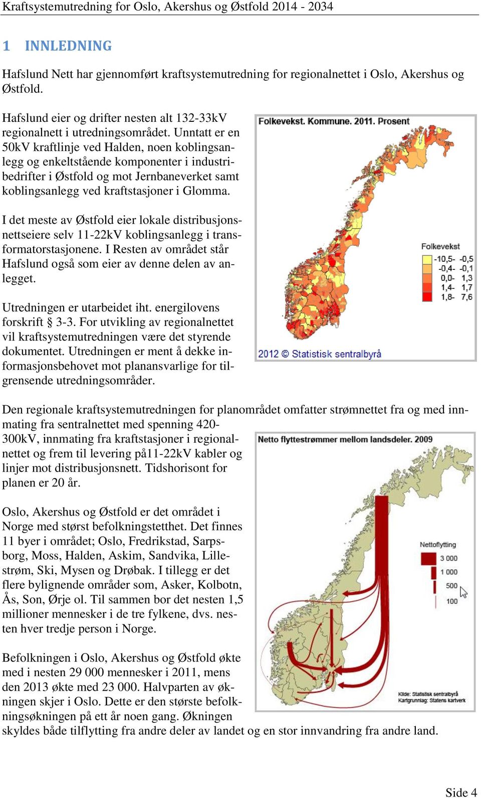 I det meste av Østfold eier lokale distribusjonsnettseiere selv 11-22kV koblingsanlegg i transformatorstasjonene. I Resten av området står Hafslund også som eier av denne delen av anlegget.