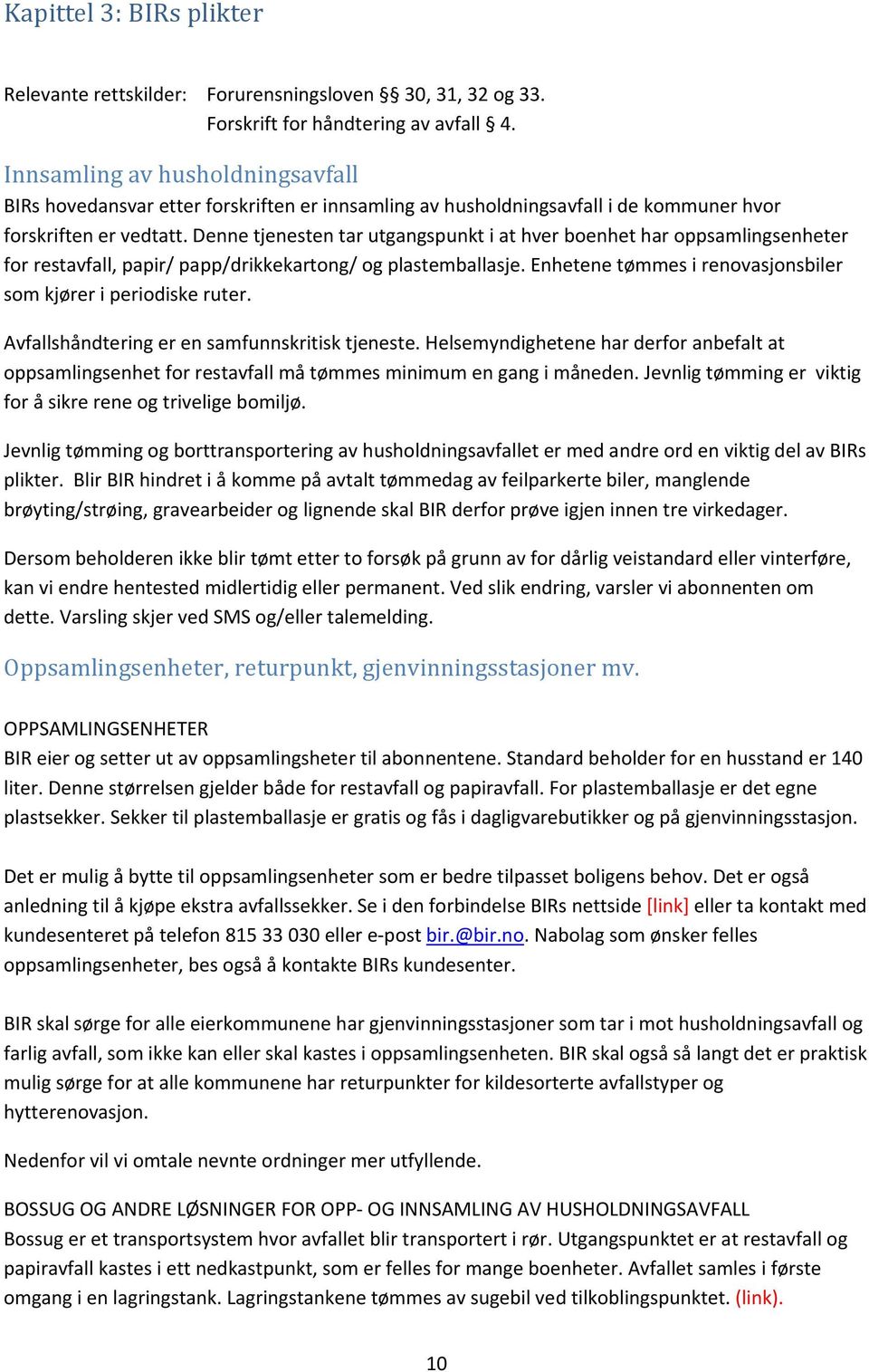 Denne tjenesten tar utgangspunkt i at hver boenhet har oppsamlingsenheter for restavfall, papir/ papp/drikkekartong/ og plastemballasje.