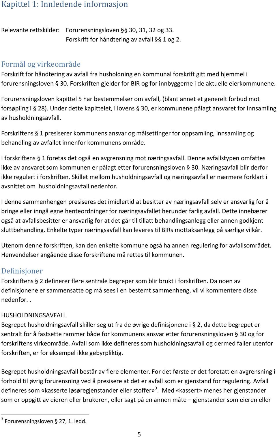 Forskriften gjelder for BIR og for innbyggerne i de aktuelle eierkommunene. Forurensningsloven kapittel 5 har bestemmelser om avfall, (blant annet et generelt forbud mot forsøpling i 28).